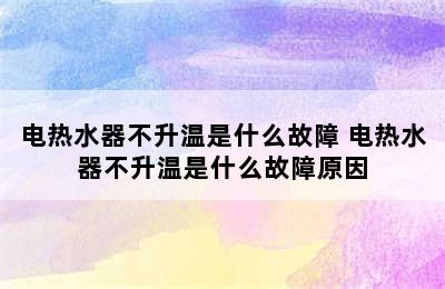 电热水器不升温是什么故障 电热水器不升温是什么故障原因